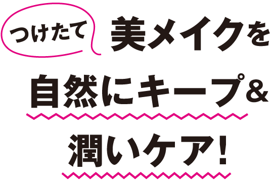 つけたて美メイクを自然にキープ&潤いケア！